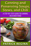 Canning and Preserving Soups, Stews, and Chili: A Step-by-Step Guide to Canning Delicious Food