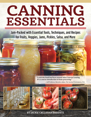 Canning Essentials: Jam-Packed with Essential Tools, Techniques, and Recipes for Fruits, Veggies, Jams, Pickles, Salsa, and More - Parente, Jackie Callahan