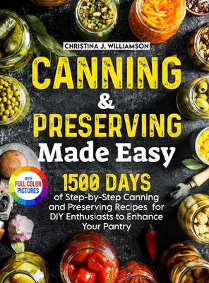 Canning & Preserving Made Easy: 1500 Days of Step-by-Step Canning and Preserving Recipes for DIY Enthusiasts to Enhance Your Pantry Full Color Edition - Williamson, Christina J