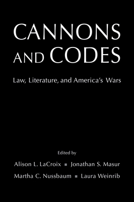 Cannons and Codes: Law, Literature, and America's Wars - LaCroix, Alison L (Editor), and Masur, Jonathan S (Editor), and Nussbaum, Martha C (Editor)