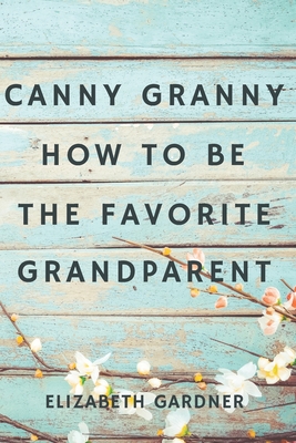 Canny Granny: How to Be the Favorite Grandparent - Gardner, Elizabeth