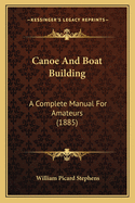 Canoe and Boat Building: A Complete Manual for Amateurs (1885)