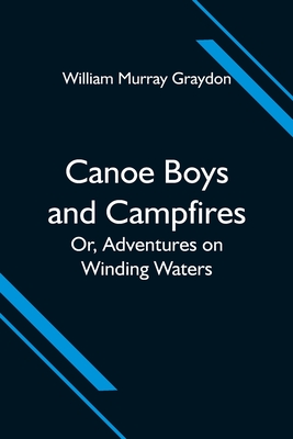 Canoe Boys and Campfires; Or, Adventures on Winding Waters - Murray Graydon, William