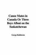 Canoe Mates in Canada or Three Boys Afloat on the Saskatchewan