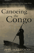 Canoeing the Congo: First Source to Sea Descent of the Congo River