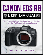 Canon EOS R8 User Manual: The Photographer's Handbook to Get the Best from the Full-Frame Mirrorless Camera