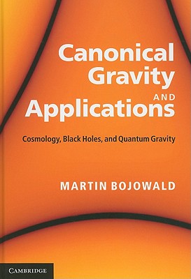 Canonical Gravity and Applications: Cosmology, Black Holes, and Quantum Gravity - Bojowald, Martin