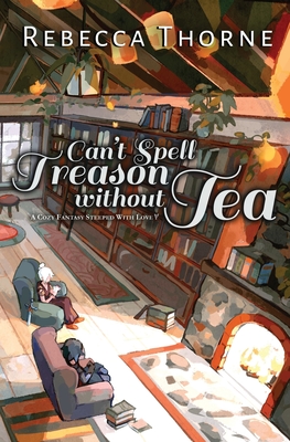 Can't Spell Treason Without Tea: A Cozy Fantasy Steeped with Love - Thorne, Rebecca