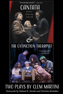 Cantata & the Extinction Therapist: Two Plays by Clem Martini - Martini, Clem, and Nenshi, Naheed K (Foreword by), and Kirchhoff, Cliff (Photographer)