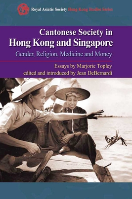 Cantonese Society in Hong Kong and Singapore: Gender, Religion, Medicine and Money - Topley, Marjorie, and Debernardi, Jean (Editor)