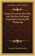 Canute the Great, 995-1035, and the Rise of Danish Imperialism During the Viking Age