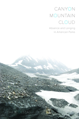 Canyon, Mountain, Cloud: Absence and Longing in American Parks - Olstad, Tyra A