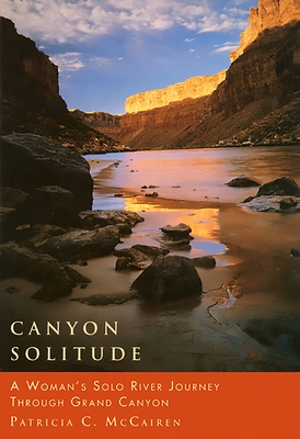 Canyon Solitude: A Woman's Solo River Journey Through the Grand Canyon - McCairen, Patricia C