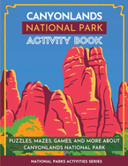 Canyonlands National Park Activity Book: Puzzles, Mazes, Games, and More About Canyonlands National Park