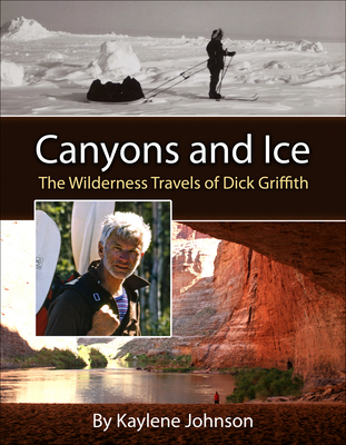 Canyons and Ice: The Wilderness Travels of Dick Griffith - Johnson-Sullivan, Kaylene
