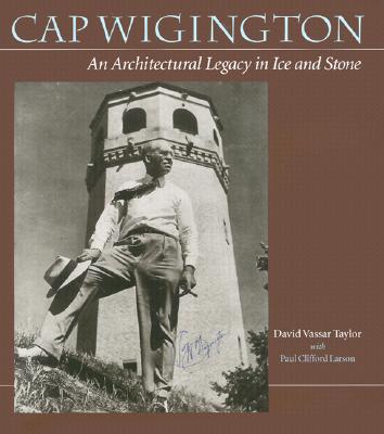 Cap Wigington: An Architectural Legacy in Ice and Stone - Taylor, David V, and Larson, Paul Clifford
