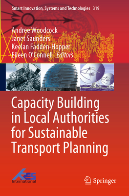Capacity Building in Local Authorities for Sustainable Transport Planning - Woodcock, Andree (Editor), and Saunders, Janet (Editor), and Fadden-Hopper, Keelan (Editor)