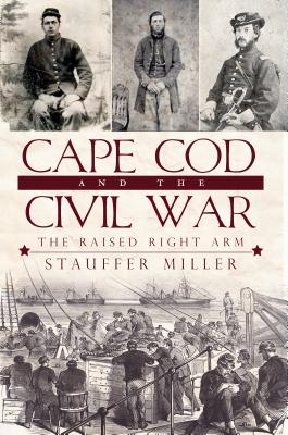 Cape Cod and the Civil War: The Raised Right Arm - Miller, Stauffer