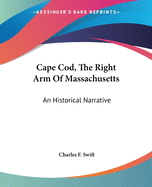 Cape Cod, The Right Arm Of Massachusetts: An Historical Narrative