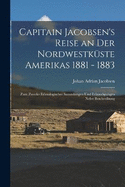Capitain Jacobsen's Reise an Der Nordwestkste Amerikas 1881 - 1883: Zum Zwecke Ethnologischer Sammlungen Und Erkundigungen Nebst Beschreibung