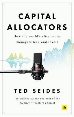 Capital Allocators: How the World's Elite Money Managers Lead and Invest - Seides, Ted
