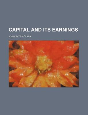 Capital and Its Earnings - Clark, John Bates