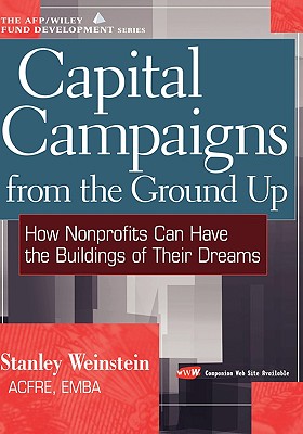 Capital Campaigns from the Ground Up: How Nonprofits Can Have the Buildings of Their Dreams - Weinstein, Stanley