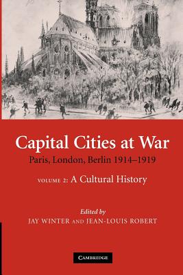 Capital Cities at War: Volume 2, A Cultural History: Paris, London, Berlin 1914-1919 - Winter, Jay (Editor), and Robert, Jean-Louis (Editor)