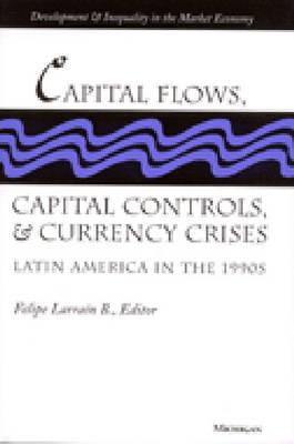 Capital Flows, Capital Controls, and Currency Crises: Latin America in the 1990s - Larrain B, Felipe, Professor (Editor)