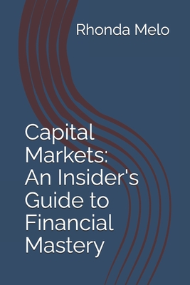 Capital Markets: An Insider's Guide to Financial Mastery - Melo, Rhonda