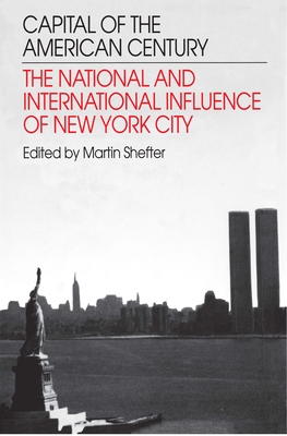 Capital of the American Century: The National and International Influence of New York City - Shefter, Martin, Professor (Editor)