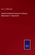 Capital Punishment, based on Professor Mittermaier's "Todesstrafe"