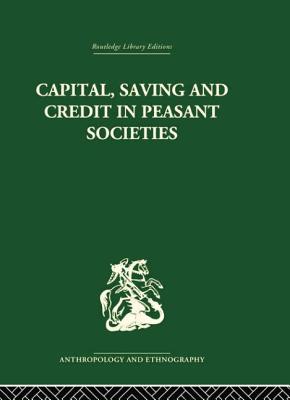 Capital, Saving and Credit in Peasant Societies: Studies from Asia, Oceania, the Caribbean and Middle America - Firth, Raymond (Editor), and Yamey, B S (Editor)