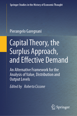 Capital Theory, the Surplus Approach, and Effective Demand: An Alternative Framework for the Analysis of Value, Distribution and Output Levels - Garegnani, Pierangelo, and Ciccone, Roberto (Editor)