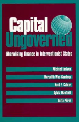 Capital Ungoverned - Loriaux, Michael, and Woo-Cumings, Meredith, and Calder, Kent