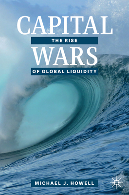 Capital Wars: The Rise of Global Liquidity - Howell, Michael J