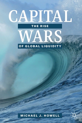 Capital Wars: The Rise of Global Liquidity - Howell, Michael J