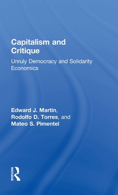 Capitalism and Critique: Unruly Democracy and Solidarity Economics - Martin, Edward J, and Torres, Rodolfo D, and Pimentel, Mateo S