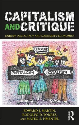 Capitalism and Critique: Unruly Democracy and Solidarity Economics - Martin, Edward J, and Torres, Rodolfo D, and Pimentel, Mateo S