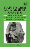 Capitalism as a Moral System: Adam Smith's Critique of the Free Market Economy - Pack, Spencer J.