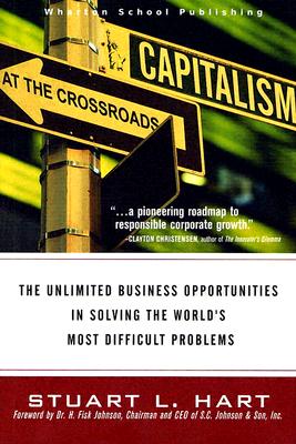 Capitalism at the Crossroads: The Unlimited Business Opportunities in Solving the World's Most Difficult Problems - Hart, Stuart L