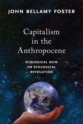 Capitalism in the Anthropocene: Ecological Ruin or Ecological Revolution - Foster, John Bellamy