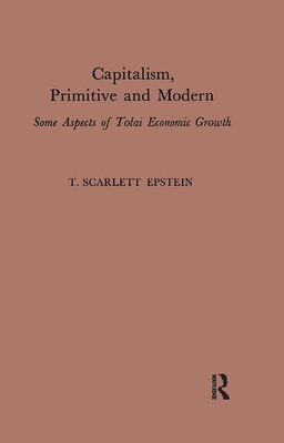 Capitalism, Primitive and Modern: Some Aspects of Tolai Economic Growth - Epstein, T. Scarlett (Editor)