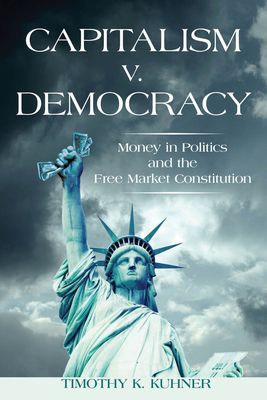 Capitalism v. Democracy: Money in Politics and the Free Market Constitution - Kuhner, Timothy K.
