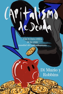 Capitalismo de Deuda: Una lectura cr?tica de la crisis mundial del endeudamiento - Robbins, Richard H, and Di Muzio, Tim