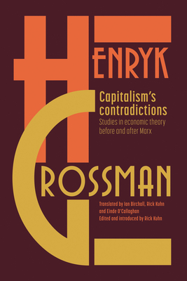 Capitalism's Contradictions: Studies of Economic Thought Before and After Marx - Grossman, Henryk, and Kuhn, Rick (Editor)