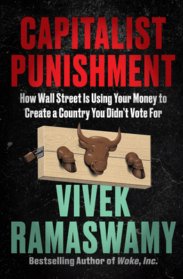 Capitalist Punishment: How Wall Street Is Using Your Money to Create a Country You Didn't Vote for - Ramaswamy, Vivek