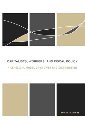 Capitalists, Workers, and Fiscal Policy: A Classical Model of Growth and Distribution - Michl, Thomas R