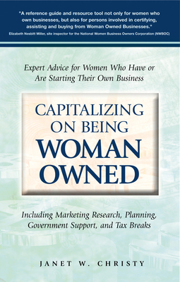 Capitalizing on Being Woman Owned: Expert Advice for Women Who Have or Are Starting Their Own Business Including Marketing Research, Planning, Government Support, and Tax Breaks - Christy, Janet W