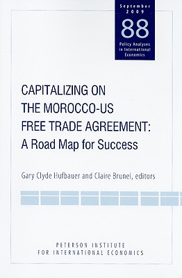 Capitalizing on the Morocco-US Free Trade Agreement: A Road Map for Success - Hufbauer, Gary Clyde (Editor), and Brunel, Claire (Editor)